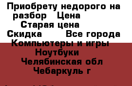 Приобрету недорого на разбор › Цена ­ 1 000 › Старая цена ­ 500 › Скидка ­ 5 - Все города Компьютеры и игры » Ноутбуки   . Челябинская обл.,Чебаркуль г.